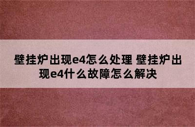 壁挂炉出现e4怎么处理 壁挂炉出现e4什么故障怎么解决